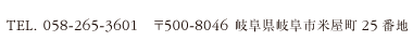 TEL. 058-265-3601   〒500-8046 岐阜県岐阜市米屋町25番地