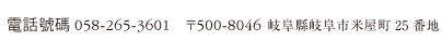 TEL. 058-265-3601   〒500-8046 岐阜県岐阜市米屋町25番地