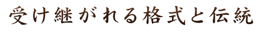 受け継がれる格式と伝統を大切に