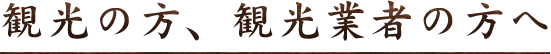 観光の方、観光業者の方へ