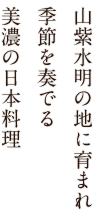 山紫水明の地に育まれ季節を奏でる、美濃の日本料理